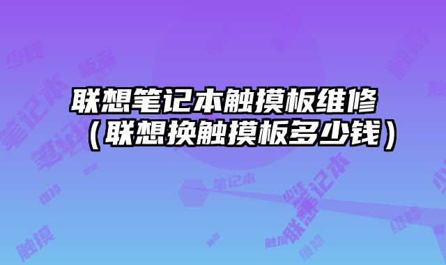 聯想筆記本觸摸板維修（聯想換觸摸板多少錢）