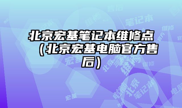 北京宏基筆記本維修點（北京宏基電腦官方售后）