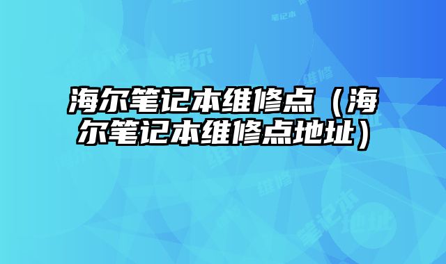 海爾筆記本維修點（海爾筆記本維修點地址）