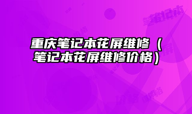重慶筆記本花屏維修（筆記本花屏維修價格）