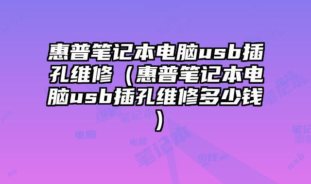 惠普筆記本電腦usb插孔維修（惠普筆記本電腦usb插孔維修多少錢）