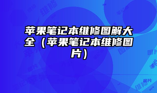蘋果筆記本維修圖解大全（蘋果筆記本維修圖片）
