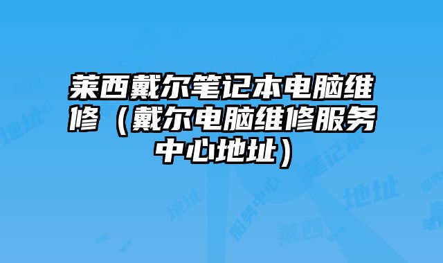 萊西戴爾筆記本電腦維修（戴爾電腦維修服務(wù)中心地址）