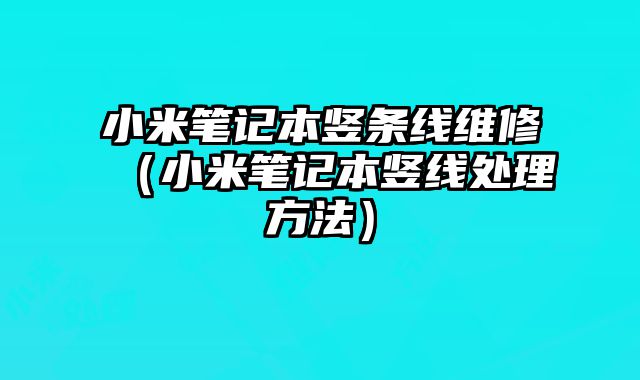 小米筆記本豎條線維修（小米筆記本豎線處理方法）