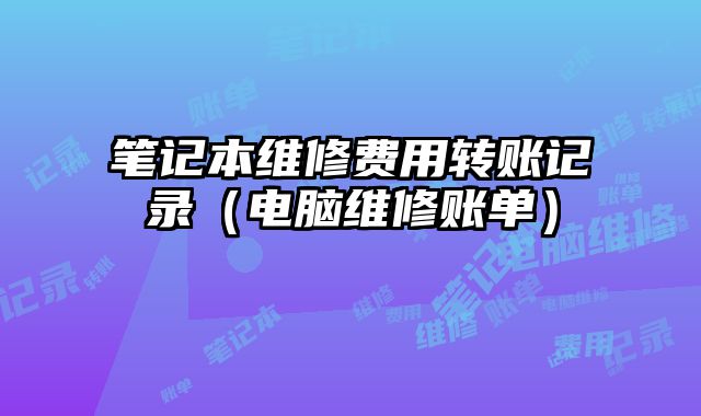 筆記本維修費用轉賬記錄（電腦維修賬單）