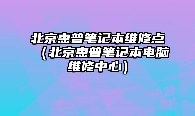 北京惠普筆記本維修點（北京惠普筆記本電腦維修中心）