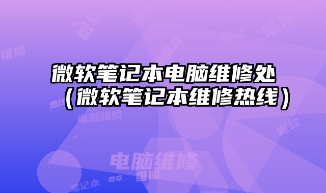 微軟筆記本電腦維修處（微軟筆記本維修熱線）