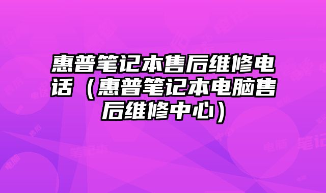 惠普筆記本售后維修電話（惠普筆記本電腦售后維修中心）
