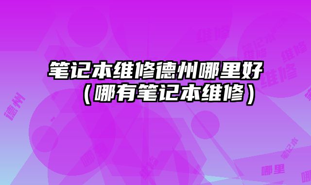 筆記本維修德州哪里好（哪有筆記本維修）
