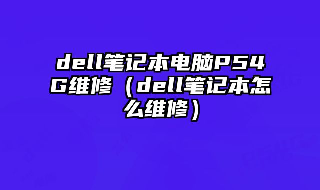 dell筆記本電腦P54G維修（dell筆記本怎么維修）