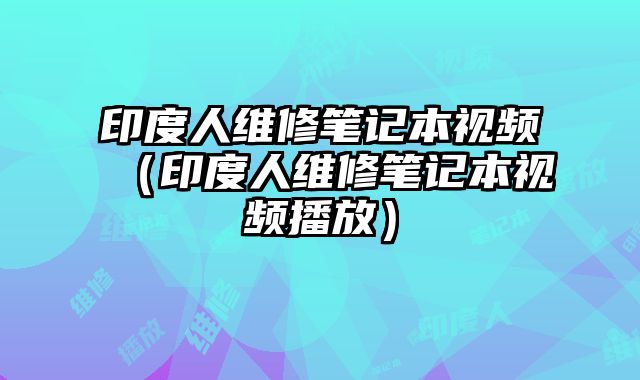印度人維修筆記本視頻（印度人維修筆記本視頻播放）