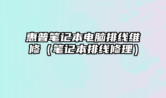 惠普筆記本電腦排線維修（筆記本排線修理）