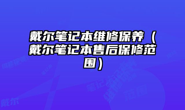 戴爾筆記本維修保養（戴爾筆記本售后保修范圍）