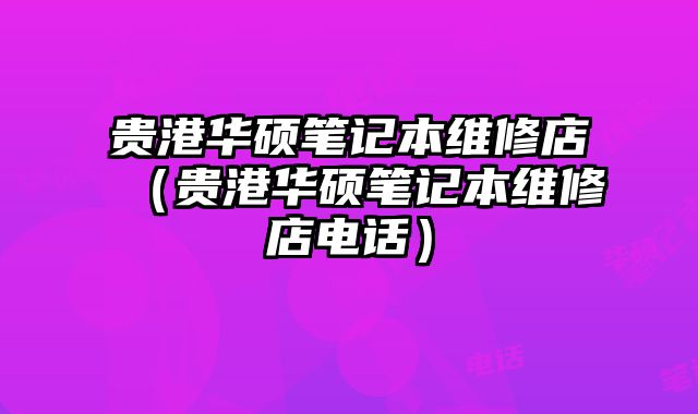 貴港華碩筆記本維修店（貴港華碩筆記本維修店電話）