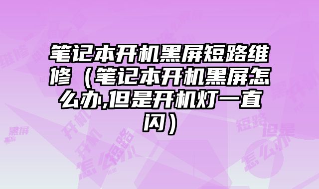 筆記本開機黑屏短路維修（筆記本開機黑屏怎么辦,但是開機燈一直閃）