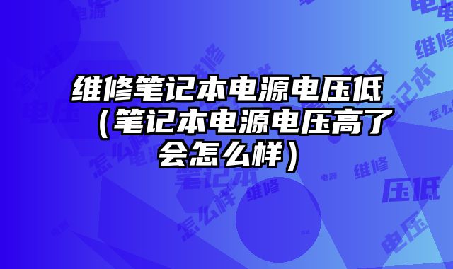 維修筆記本電源電壓低（筆記本電源電壓高了會(huì)怎么樣）
