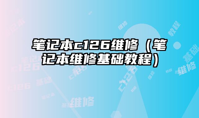 筆記本c126維修（筆記本維修基礎教程）