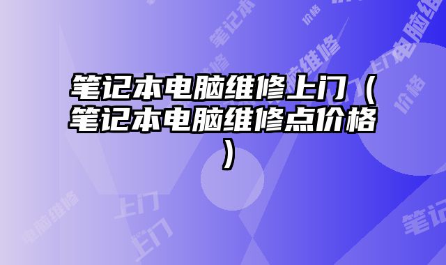 筆記本電腦維修上門（筆記本電腦維修點價格）