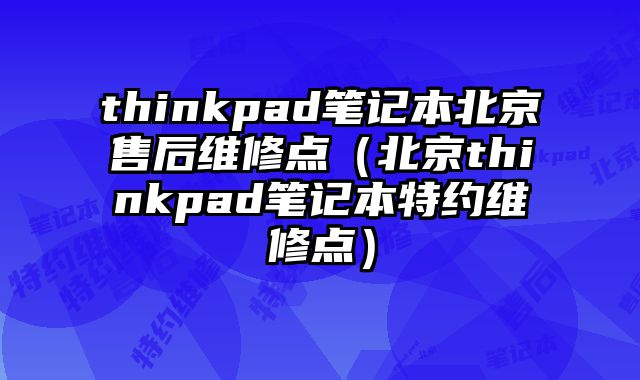 thinkpad筆記本北京售后維修點（北京thinkpad筆記本特約維修點）