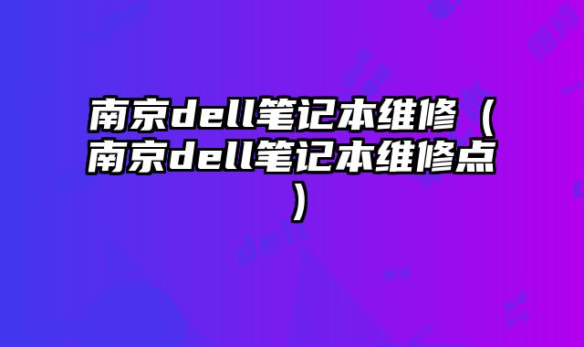 南京dell筆記本維修（南京dell筆記本維修點）