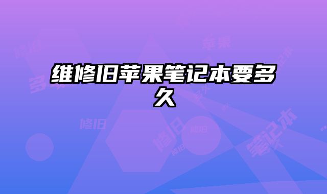 維修舊蘋(píng)果筆記本要多久