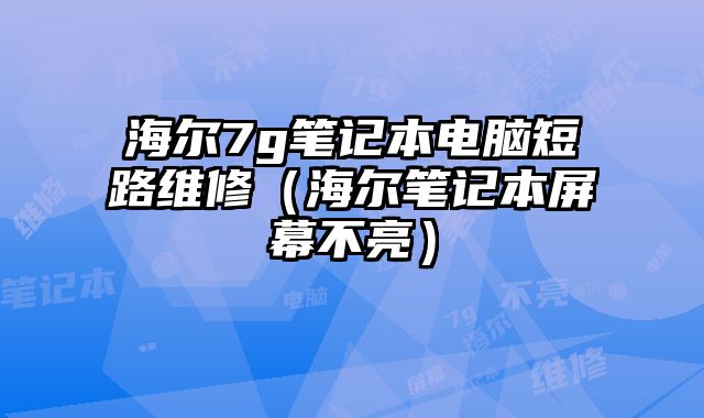 海爾7g筆記本電腦短路維修（海爾筆記本屏幕不亮）