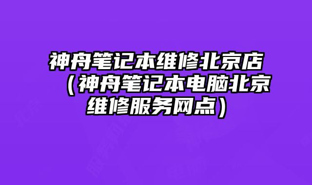 神舟筆記本維修北京店（神舟筆記本電腦北京維修服務(wù)網(wǎng)點(diǎn)）
