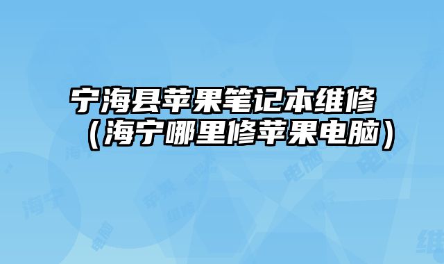 寧海縣蘋果筆記本維修（海寧哪里修蘋果電腦）