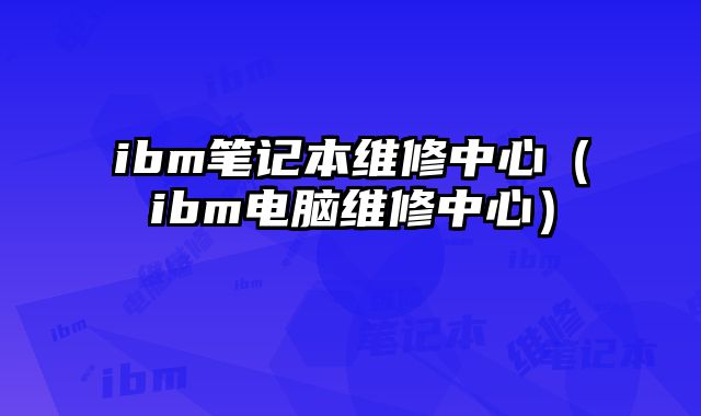 ibm筆記本維修中心（ibm電腦維修中心）