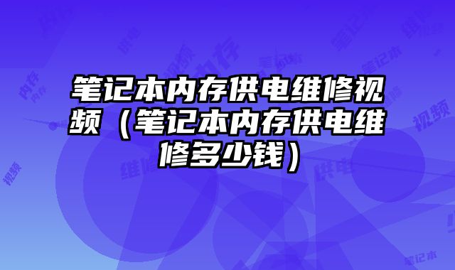 筆記本內(nèi)存供電維修視頻（筆記本內(nèi)存供電維修多少錢）