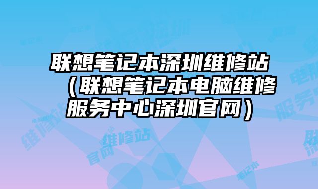 聯想筆記本深圳維修站（聯想筆記本電腦維修服務中心深圳官網）