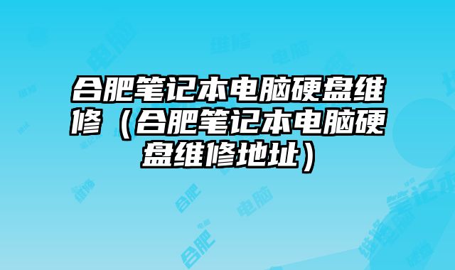 合肥筆記本電腦硬盤維修（合肥筆記本電腦硬盤維修地址）