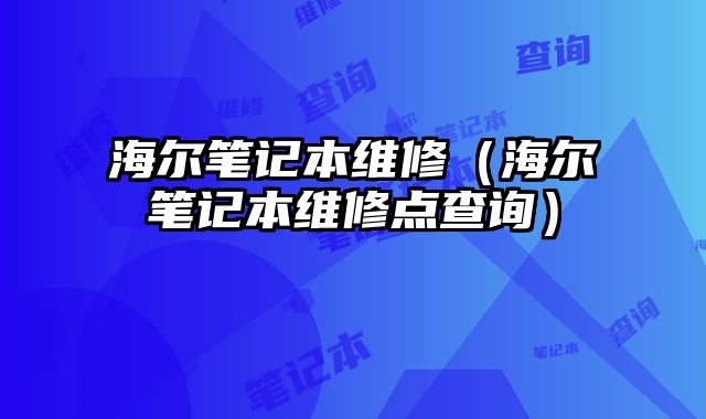 海爾筆記本維修（海爾筆記本維修點查詢）