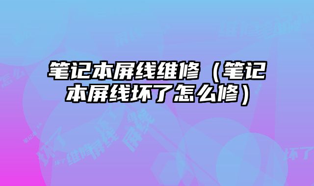 筆記本屏線維修（筆記本屏線壞了怎么修）