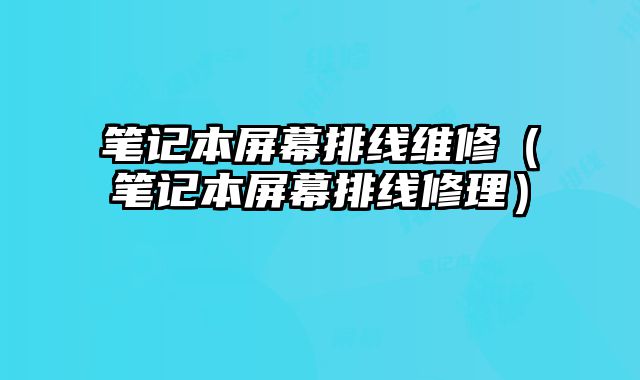 筆記本屏幕排線維修（筆記本屏幕排線修理）