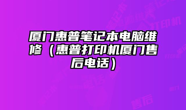廈門惠普筆記本電腦維修（惠普打印機廈門售后電話）