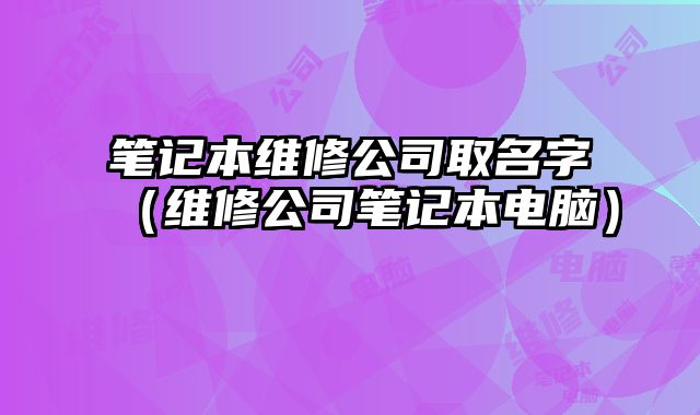 筆記本維修公司取名字（維修公司筆記本電腦）