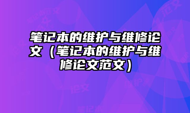 筆記本的維護與維修論文（筆記本的維護與維修論文范文）