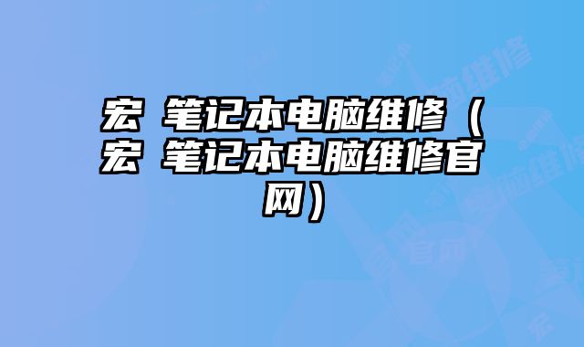 宏碁筆記本電腦維修（宏碁筆記本電腦維修官網）