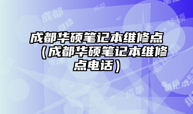 成都華碩筆記本維修點(diǎn)（成都華碩筆記本維修點(diǎn)電話）