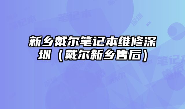 新鄉(xiāng)戴爾筆記本維修深圳（戴爾新鄉(xiāng)售后）