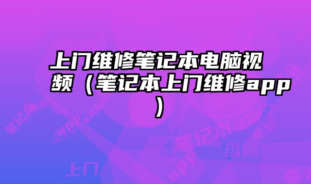上門維修筆記本電腦視頻（筆記本上門維修app）