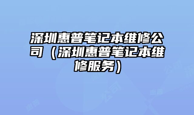深圳惠普筆記本維修公司（深圳惠普筆記本維修服務）