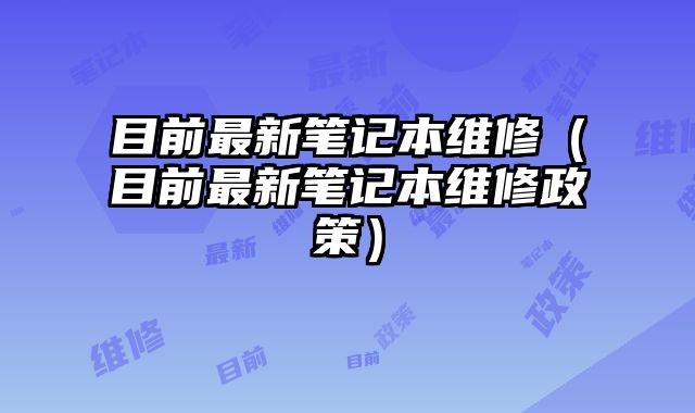 目前最新筆記本維修（目前最新筆記本維修政策）