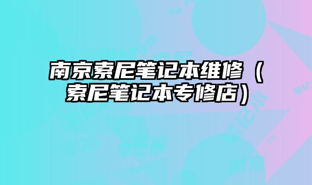 南京索尼筆記本維修（索尼筆記本專修店）