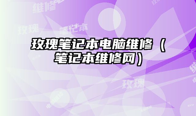 玫瑰筆記本電腦維修（筆記本維修網(wǎng)）