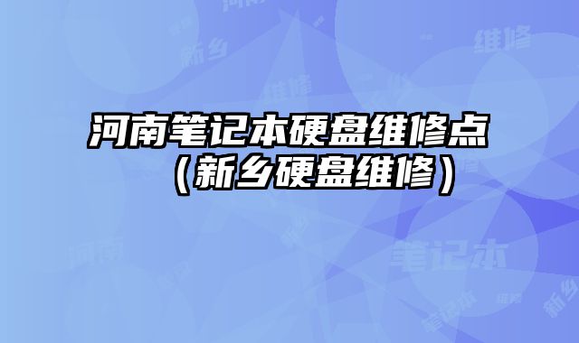 河南筆記本硬盤維修點（新鄉(xiāng)硬盤維修）