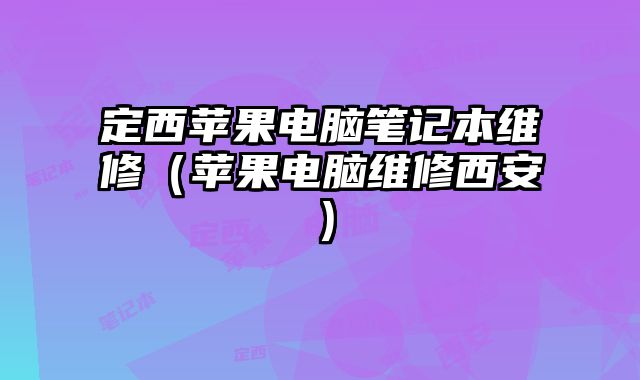 定西蘋果電腦筆記本維修（蘋果電腦維修西安）