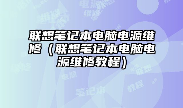 聯想筆記本電腦電源維修（聯想筆記本電腦電源維修教程）