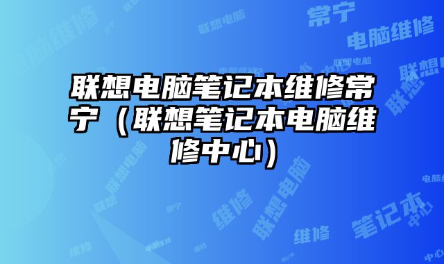 聯想電腦筆記本維修常寧（聯想筆記本電腦維修中心）